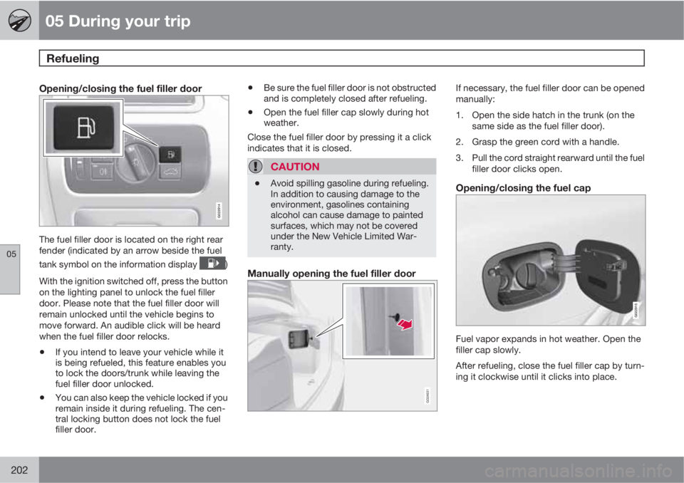 VOLVO S80 2010  Owner´s Manual 05 During your trip
Refueling 
05
202
Opening/closing the fuel filler door
G022914
The fuel filler door is located on the right rear
fender (indicated by an arrow beside the fuel
tank symbol on the in