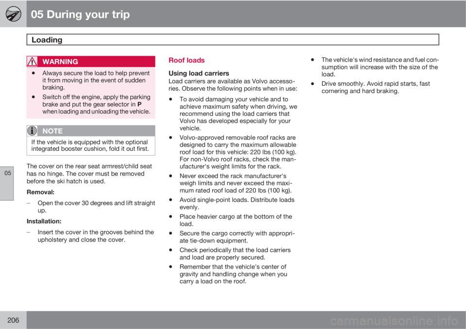VOLVO S80 2010  Owner´s Manual 05 During your trip
Loading 
05
206
WARNING
•Always secure the load to help prevent
it from moving in the event of sudden
braking.
•Switch off the engine, apply the parking
brake and put the gear 