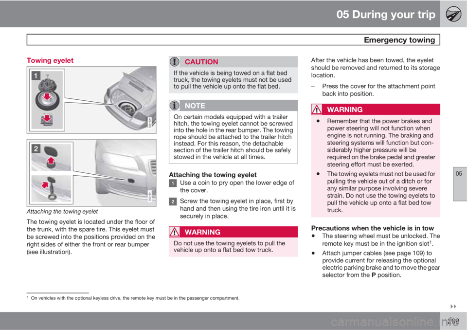 VOLVO S80 2010  Owner´s Manual 05 During your trip
 Emergency towing
05

209 Towing eyelet
G021500
G021501
Attaching the towing eyelet
The towing eyelet is located under the floor of
the trunk, with the spare tire. This eyelet mu