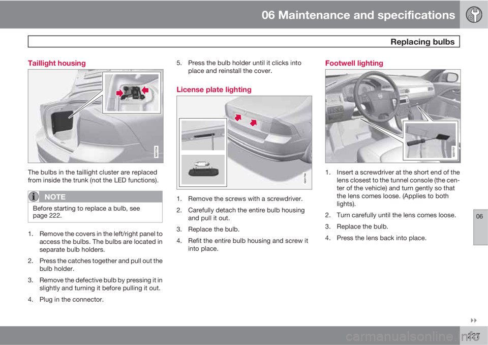 VOLVO S80 2010  Owner´s Manual 06 Maintenance and specifications
 Replacing bulbs
06

227 Taillight housing
G021754
The bulbs in the taillight cluster are replaced
from inside the trunk (not the LED functions).
NOTE
Before starti