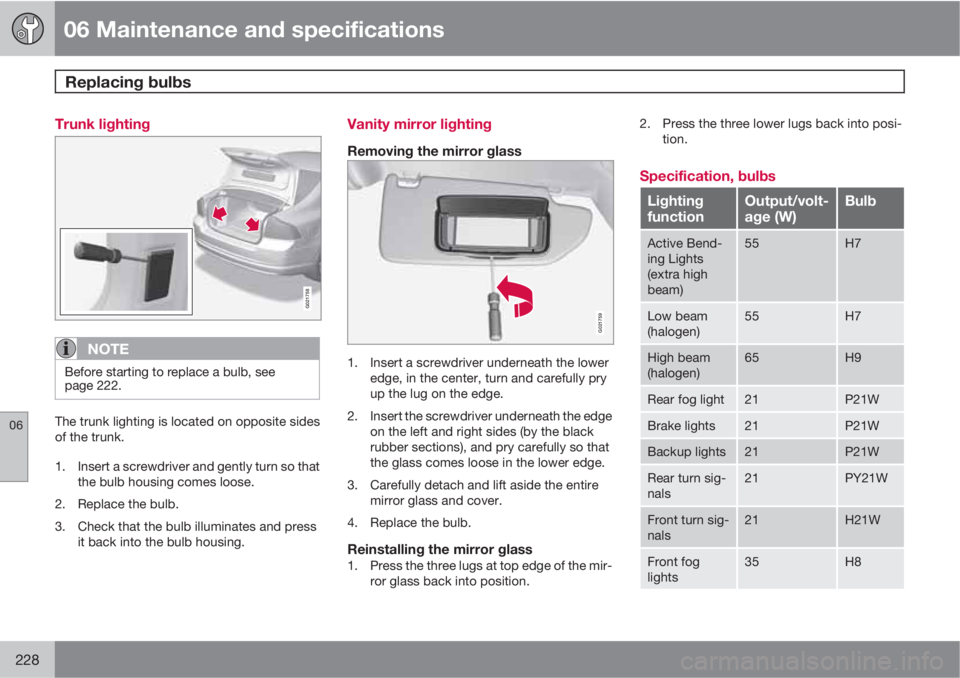 VOLVO S80 2010  Owner´s Manual 06 Maintenance and specifications
Replacing bulbs 
06
228
Trunk lighting
G021758
NOTE
Before starting to replace a bulb, see
page 222.
The trunk lighting is located on opposite sides
of the trunk.
1. 