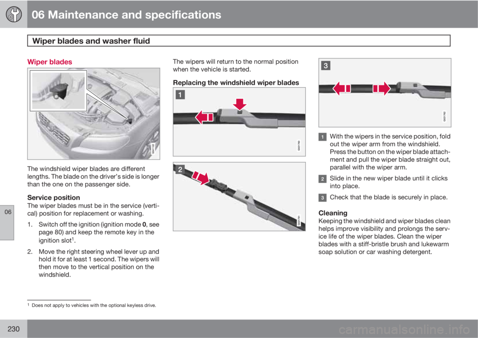 VOLVO S80 2010  Owner´s Manual 06 Maintenance and specifications
Wiper blades and washer fluid 
06
230
Wiper blades
The windshield wiper blades are different
lengths. The blade on the driver’s side is longer
than the one on the p