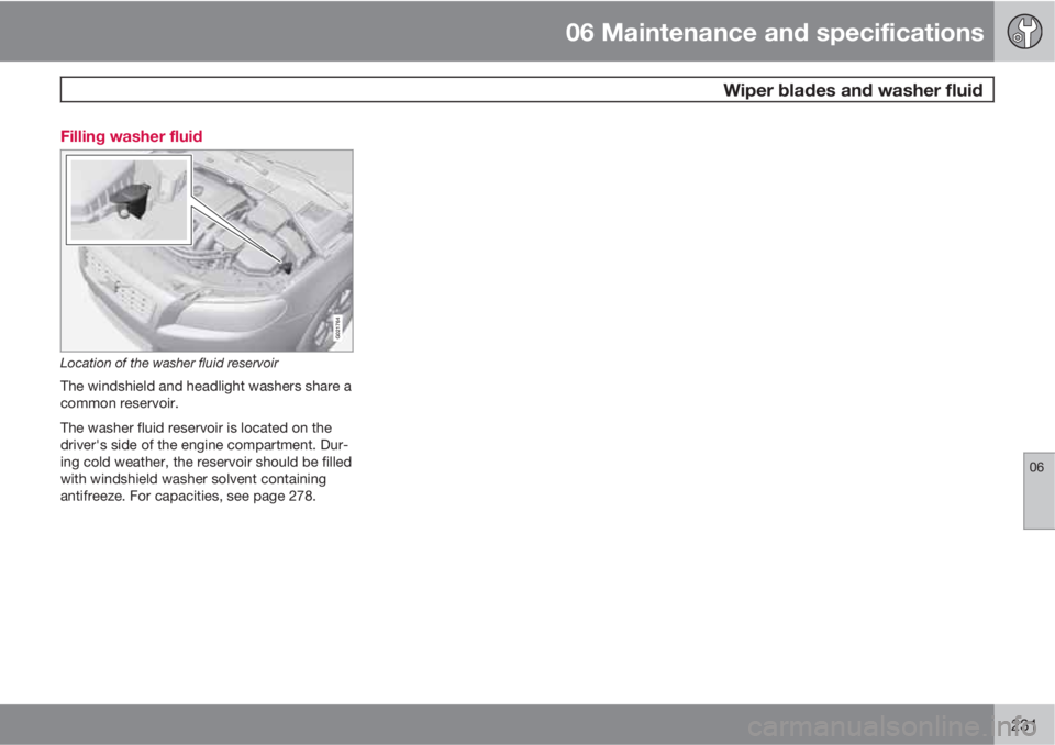 VOLVO S80 2010  Owner´s Manual 06 Maintenance and specifications
 Wiper blades and washer fluid
06
231 Filling washer fluid
G021764
Location of the washer fluid reservoir
The windshield and headlight washers share a
common reservoi