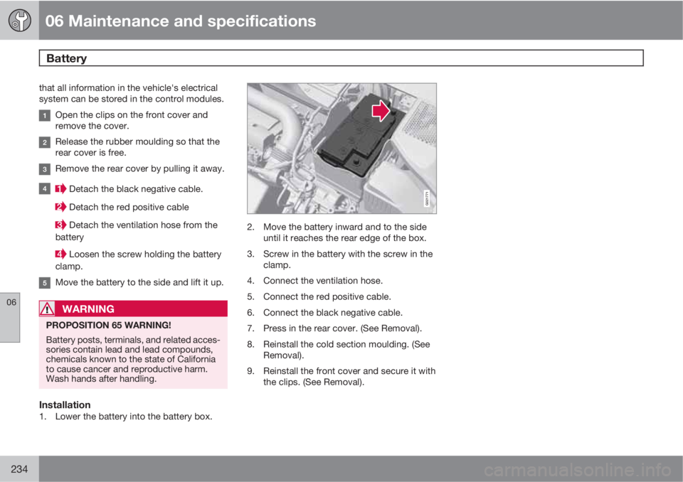 VOLVO S80 2010  Owner´s Manual 06 Maintenance and specifications
Battery 
06
234
that all information in the vehicle's electrical
system can be stored in the control modules.
Open the clips on the front cover and
remove the cov