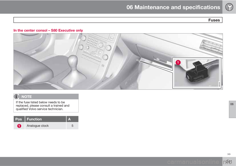 VOLVO S80 2010  Owner´s Manual 06 Maintenance and specifications
 Fuses
06

241 In the center consol – S80 Executive only
NOTE
If the fuse listed below needs to be
replaced, please consult a trained and
qualified Volvo service 
