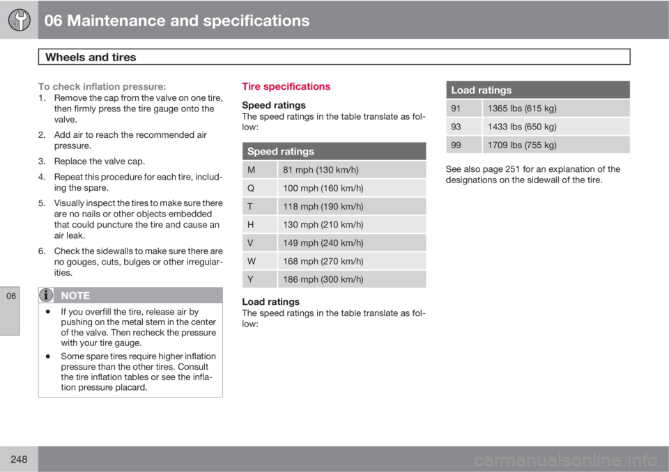 VOLVO S80 2010  Owner´s Manual 06 Maintenance and specifications
Wheels and tires 
06
248
To check inflation pressure:1. Remove the cap from the valve on one tire,
then firmly press the tire gauge onto the
valve.
2. Add air to reac