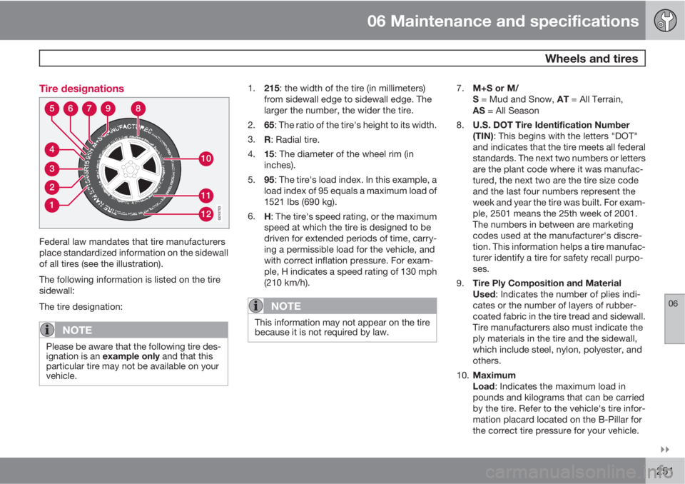 VOLVO S80 2010  Owner´s Manual 06 Maintenance and specifications
 Wheels and tires
06

251 Tire designations
310
11
12
4
56789
2
1
G010753
Federal law mandates that tire manufacturers
place standardized information on the sidewal