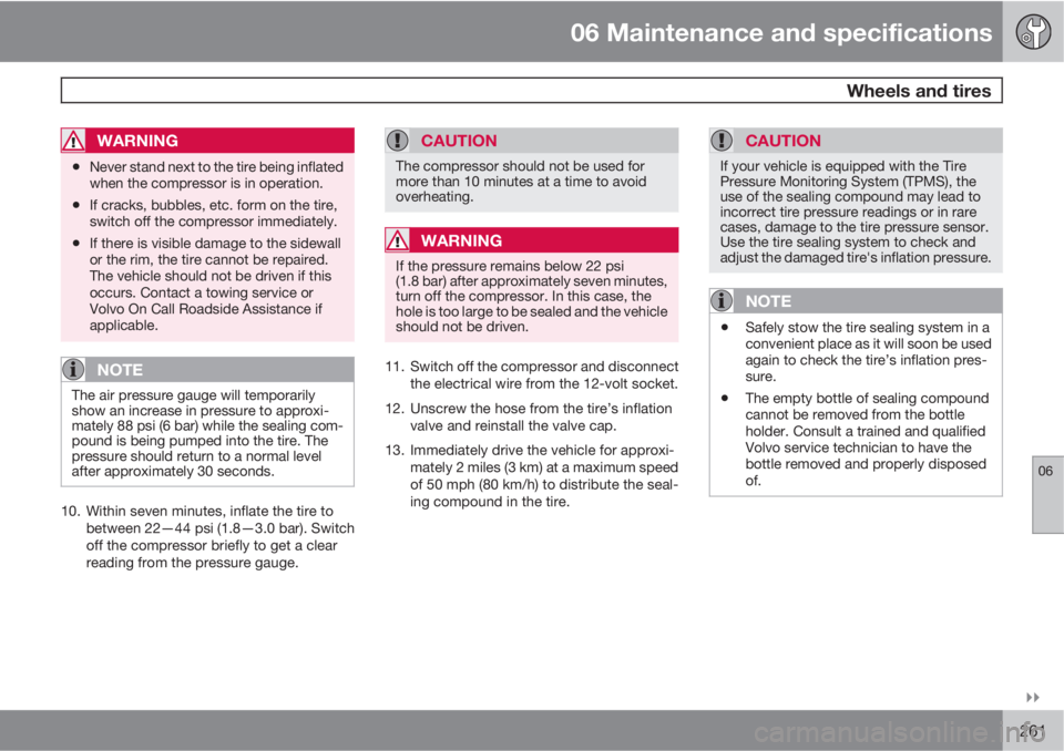 VOLVO S80 2010  Owner´s Manual 06 Maintenance and specifications
 Wheels and tires
06

261
WARNING
•Never stand next to the tire being inflated
when the compressor is in operation.
•If cracks, bubbles, etc. form on the tire,
