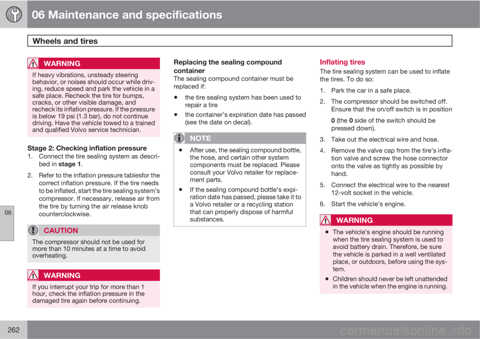 VOLVO S80 2010  Owner´s Manual 06 Maintenance and specifications
Wheels and tires 
06
262
WARNING
If heavy vibrations, unsteady steering
behavior, or noises should occur while driv-
ing, reduce speed and park the vehicle in a
safe 