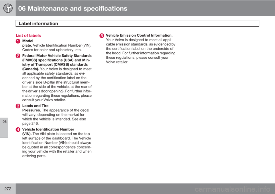 VOLVO S80 2010  Owner´s Manual 06 Maintenance and specifications
Label information 
06
272
List of labels
Model
plate. Vehicle Identification Number (VIN).
Codes for color and upholstery, etc.
Federal Motor Vehicle Safety Standards