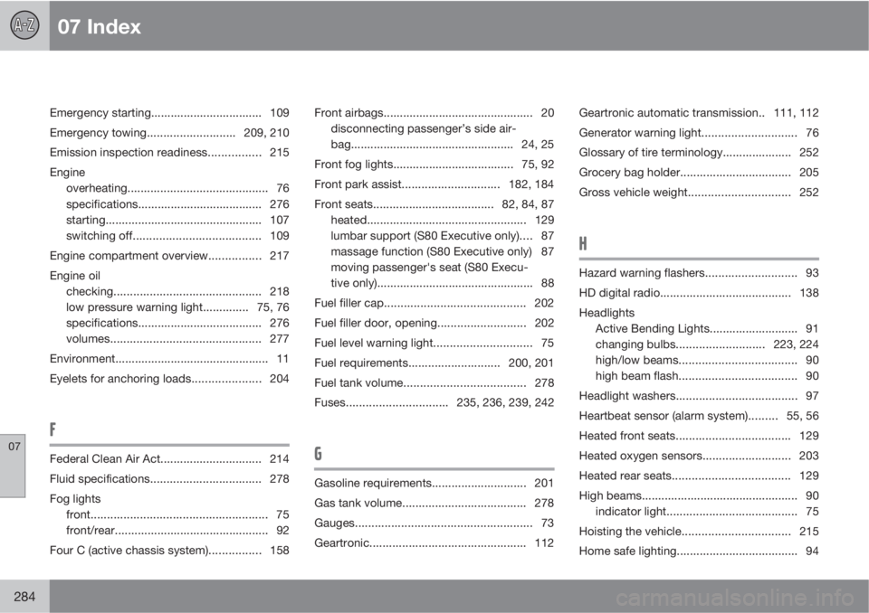 VOLVO S80 2010  Owner´s Manual 07 Index
07
284
Emergency starting.................................. 109
Emergency towing...........................209, 210
Emission inspection readiness................ 215
Engine
overheating.......
