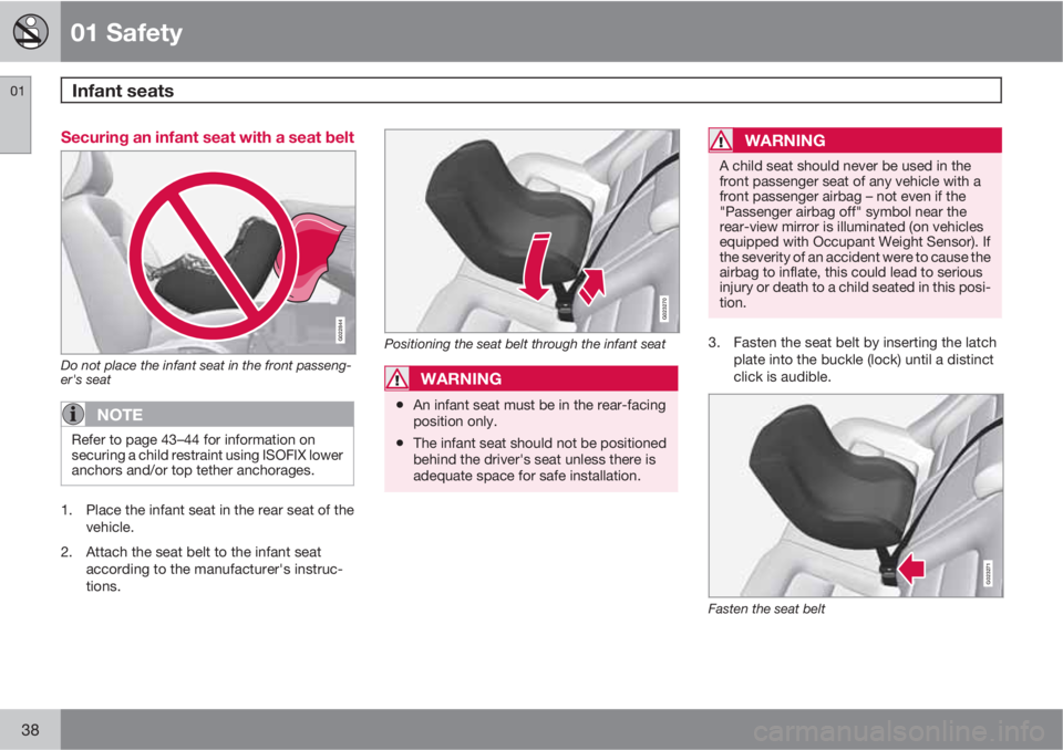 VOLVO S80 2010  Owner´s Manual 01 Safety
Infant seats 01
38
Securing an infant seat with a seat belt
G022844
Do not place the infant seat in the front passeng-
er's seat
NOTE
Refer to page 43–44 for information on
securing a 