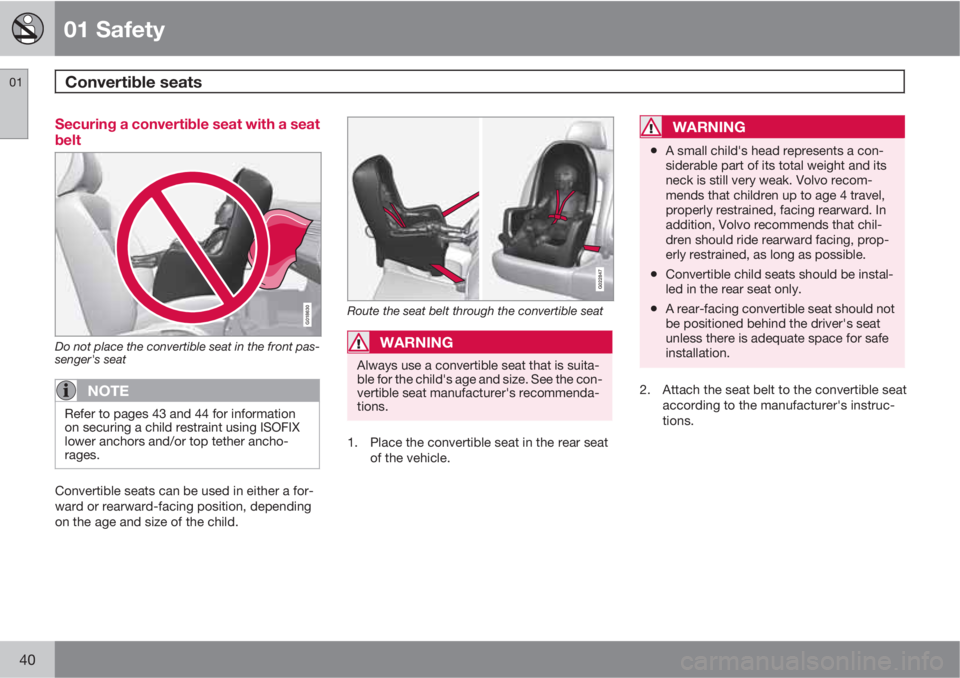 VOLVO S80 2010  Owner´s Manual 01 Safety
Convertible seats 01
40
Securing a convertible seat with a seat
belt
G018630
Do not place the convertible seat in the front pas-
senger's seat
NOTE
Refer to pages 43 and 44 for informati