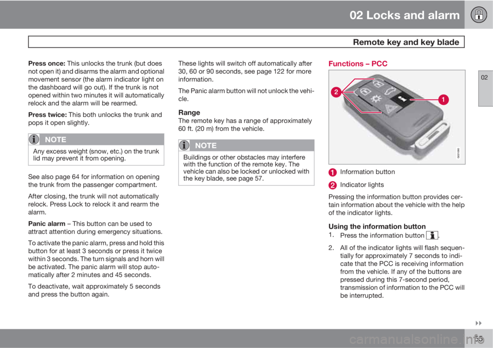 VOLVO S80 2010  Owner´s Manual 02 Locks and alarm
 Remote key and key blade
02

55
Press once: This unlocks the trunk (but does
not open it) and disarms the alarm and optional
movement sensor (the alarm indicator light on
the das