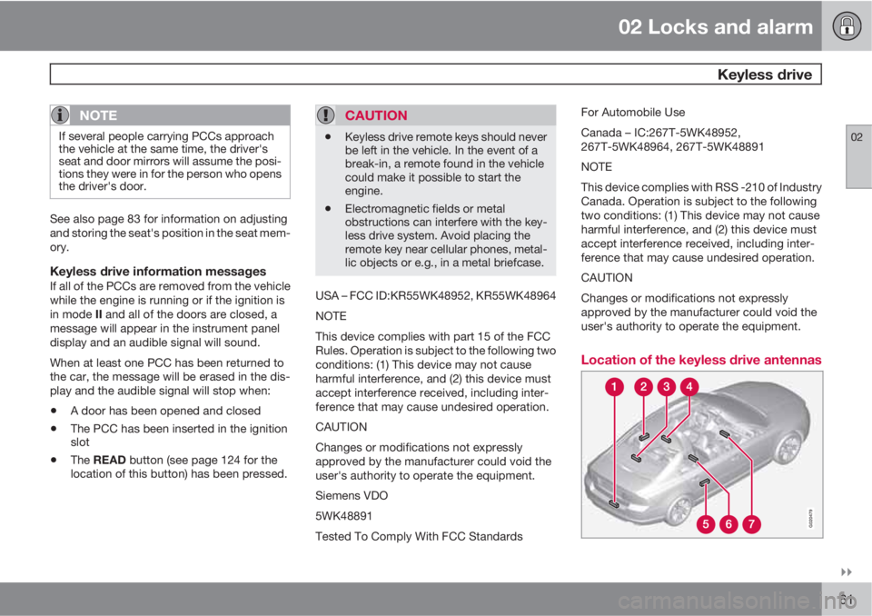 VOLVO S80 2010  Owner´s Manual 02 Locks and alarm
 Keyless drive
02

61
NOTE
If several people carrying PCCs approach
the vehicle at the same time, the driver's
seat and door mirrors will assume the posi-
tions they were in f