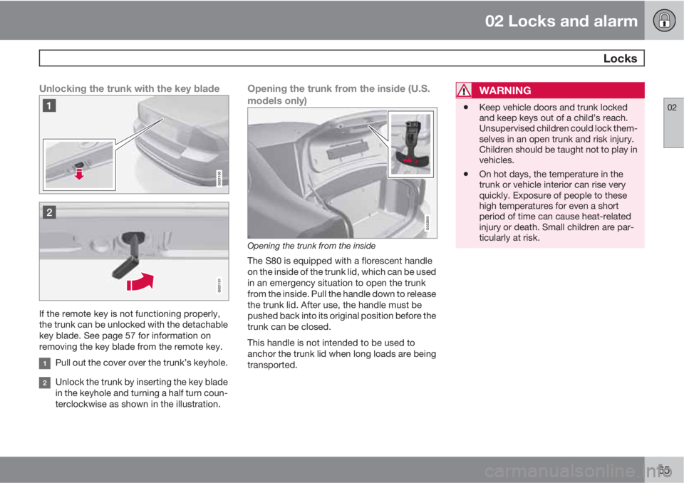 VOLVO S80 2010  Owner´s Manual 02 Locks and alarm
 Locks
02
65
Unlocking the trunk with the key blade
If the remote key is not functioning properly,
the trunk can be unlocked with the detachable
key blade. See page 57 for informati