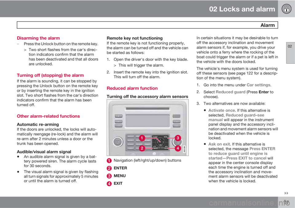 VOLVO S80 2010  Owner´s Manual 02 Locks and alarm
 Alarm
02

67 Disarming the alarm

Press the Unlock button on the remote key.
> Two short flashes from the car's direc-
tion indicators confirm that the alarm
has been deacti