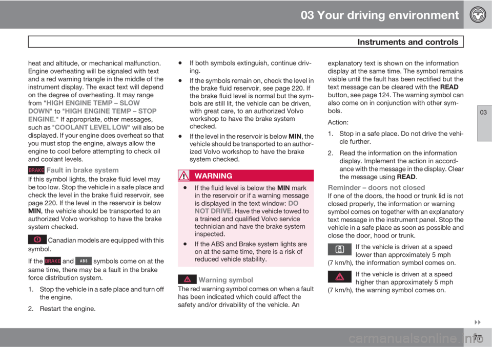VOLVO S80 2010  Owner´s Manual 03 Your driving environment
 Instruments and controls
03

77
heat and altitude, or mechanical malfunction.
Engine overheating will be signaled with text
and a red warning triangle in the middle of t