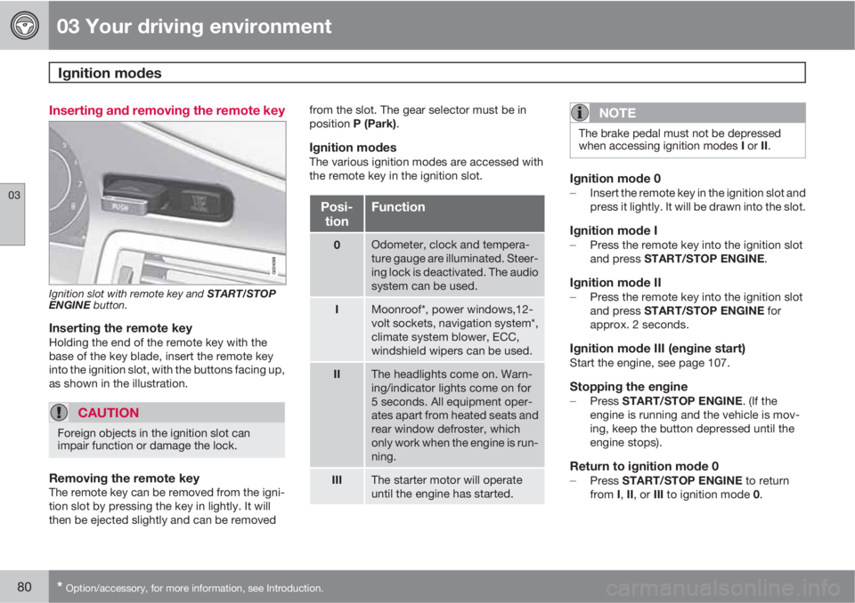 VOLVO S80 2010  Owner´s Manual 03 Your driving environment
Ignition modes 
03
80* Option/accessory, for more information, see Introduction.
Inserting and removing the remote key
Ignition slot with remote key and START/STOP
ENGINE b