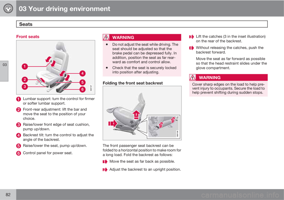VOLVO S80 2010  Owner´s Manual 03 Your driving environment
Seats 
03
82
Front seats
Lumbar support: turn the control for firmer
or softer lumbar support.
Front-rear adjustment: lift the bar and
move the seat to the position of your