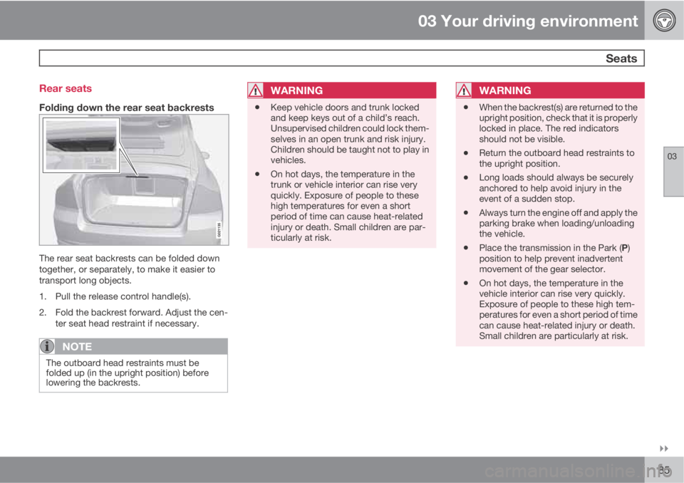 VOLVO S80 2010  Owner´s Manual 03 Your driving environment
 Seats
03

85 Rear seats
Folding down the rear seat backrests
The rear seat backrests can be folded down
together, or separately, to make it easier to
transport long obje