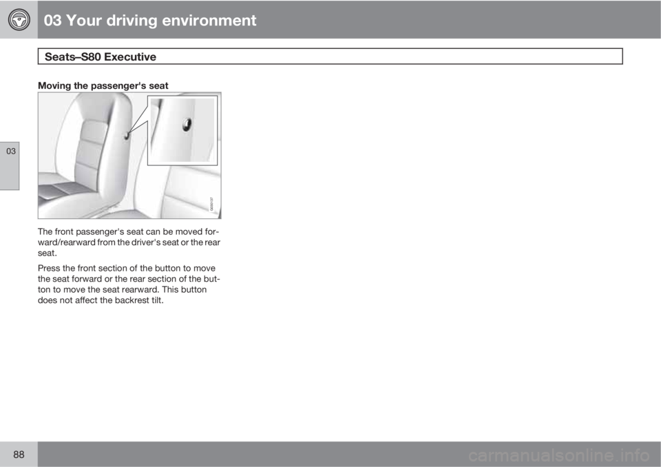 VOLVO S80 2010  Owner´s Manual 03 Your driving environment
Seats¥¥S80 Executive  
03
88
Moving the passenger's seat
G030137
The front passenger's seat can be moved for-
ward/rearward from the driver's seat or the re