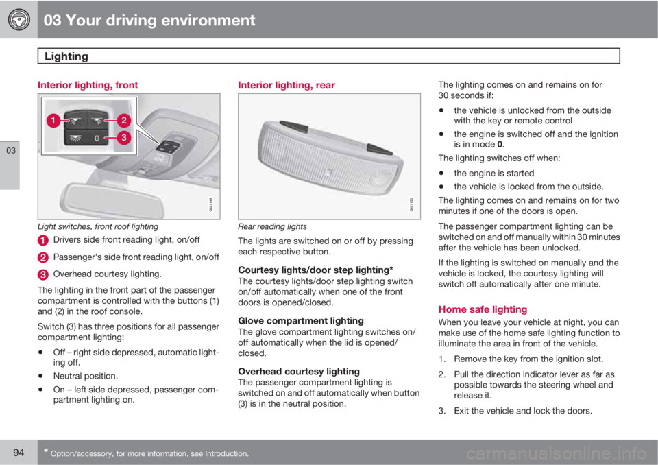 VOLVO S80 2010  Owner´s Manual 03 Your driving environment
Lighting 
03
94* Option/accessory, for more information, see Introduction.
Interior lighting, front
G021149
Light switches, front roof lighting
Drivers side front reading l