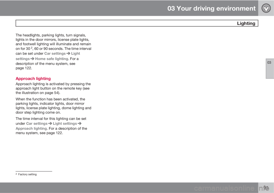 VOLVO S80 2010  Owner´s Manual 03 Your driving environment
 Lighting
03
95
The headlights, parking lights, turn signals,
lights in the door mirrors, license plate lights,
and footwell lighting will illuminate and remain
on for 30 
