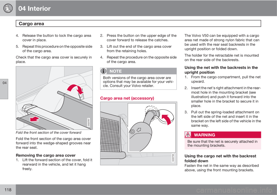 VOLVO V50 2010  Owner´s Manual 04 Interior
Cargo area 
04
118
4. Release the button to lock the cargo area
cover in place.
5. Repeat this procedure on the opposite side
of the cargo area.
Check that the cargo area cover is securely
