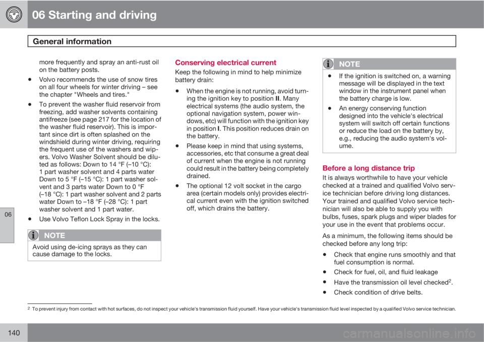 VOLVO V50 2010  Owner´s Manual 06 Starting and driving
General information 
06
140
more frequently and spray an anti-rust oil
on the battery posts.
•Volvo recommends the use of snow tires
on all four wheels for winter driving –
