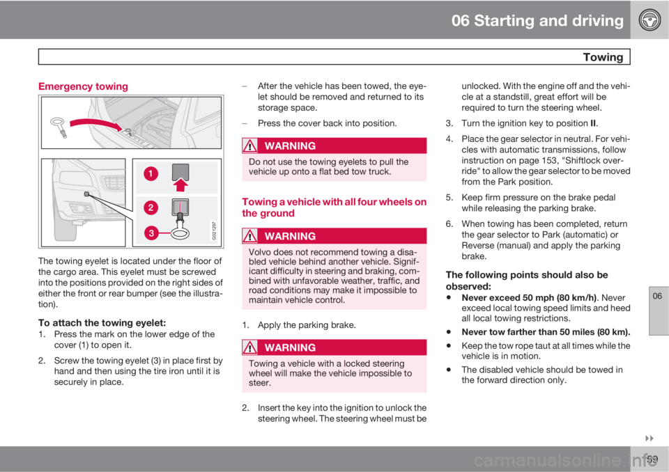 VOLVO V50 2010  Owner´s Manual 06 Starting and driving
 Towing
06

159 Emergency towing
G021297
The towing eyelet is located under the floor of
the cargo area. This eyelet must be screwed
into the positions provided on the right 