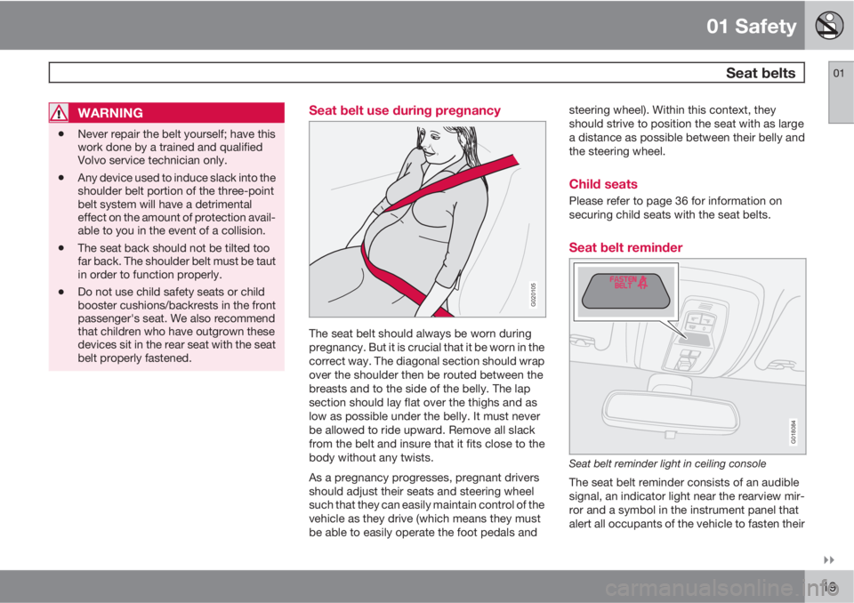 VOLVO V50 2010  Owner´s Manual 01 Safety
 Seat belts01

19
WARNING
•Never repair the belt yourself; have this
work done by a trained and qualified
Volvo service technician only.
•Any device used to induce slack into the
shoul