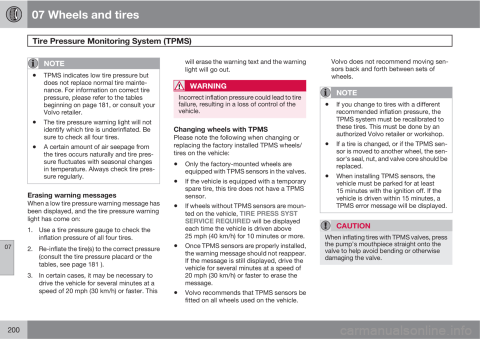 VOLVO V50 2010  Owner´s Manual 07 Wheels and tires
Tire Pressure Monitoring System (TPMS) 
07
200
NOTE
•TPMS indicates low tire pressure but
does not replace normal tire mainte-
nance. For information on correct tire
pressure, pl