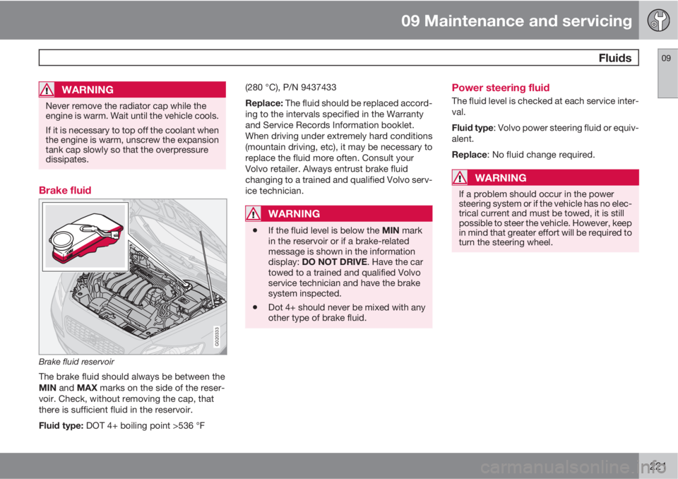VOLVO V50 2010  Owner´s Manual 09 Maintenance and servicing
 Fluids09
221
WARNING
Never remove the radiator cap while the
engine is warm. Wait until the vehicle cools.
If it is necessary to top off the coolant when
the engine is wa