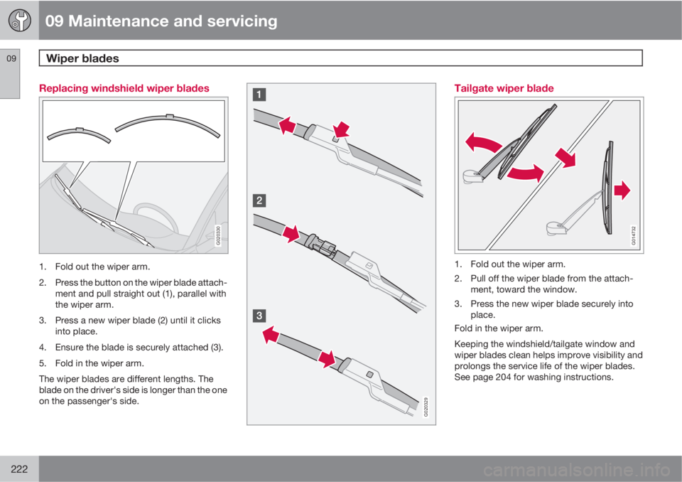 VOLVO V50 2010  Owner´s Manual 09 Maintenance and servicing
Wiper blades 09
222
Replacing windshield wiper blades
G020330
1. Fold out the wiper arm.
2. Press the button on the wiper blade attach-
ment and pull straight out (1), par