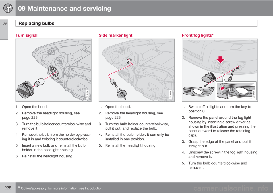 VOLVO V50 2010  Owner´s Manual 09 Maintenance and servicing
Replacing bulbs 09
228* Option/accessory, for more information, see Introduction.
Turn signal
G019150
1. Open the hood.
2. Remove the headlight housing, see
page 225.
3. T