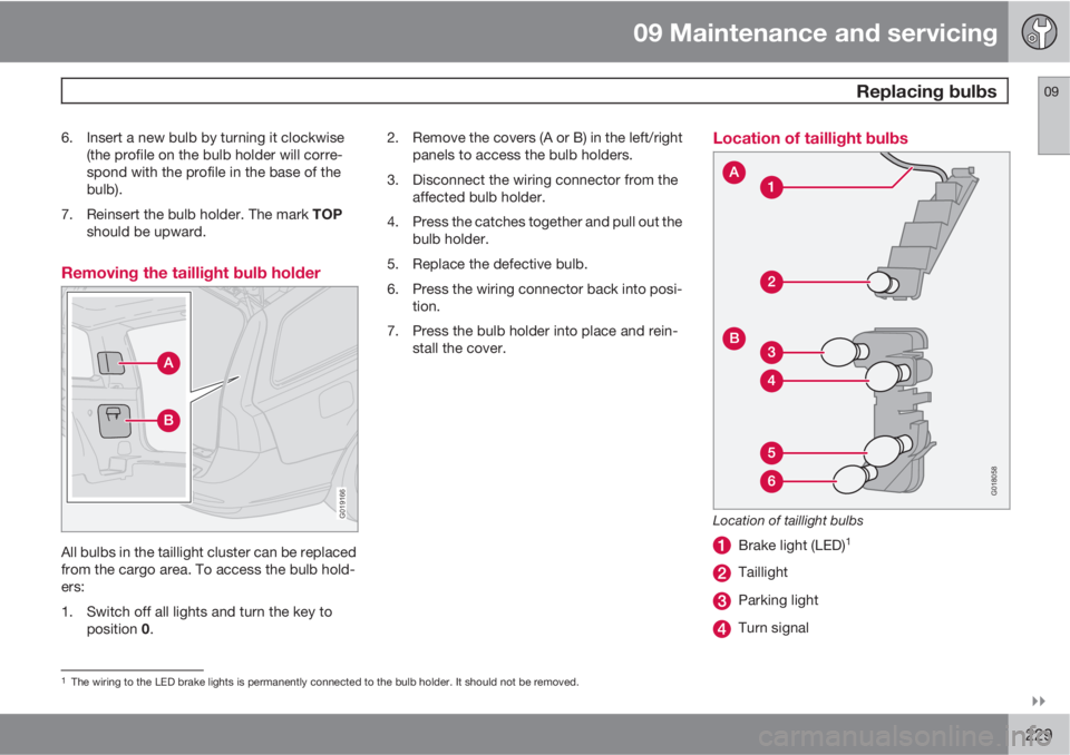 VOLVO V50 2010  Owner´s Manual 09 Maintenance and servicing
 Replacing bulbs09

229
6. Insert a new bulb by turning it clockwise
(the profile on the bulb holder will corre-
spond with the profile in the base of the
bulb).
7.
Rein