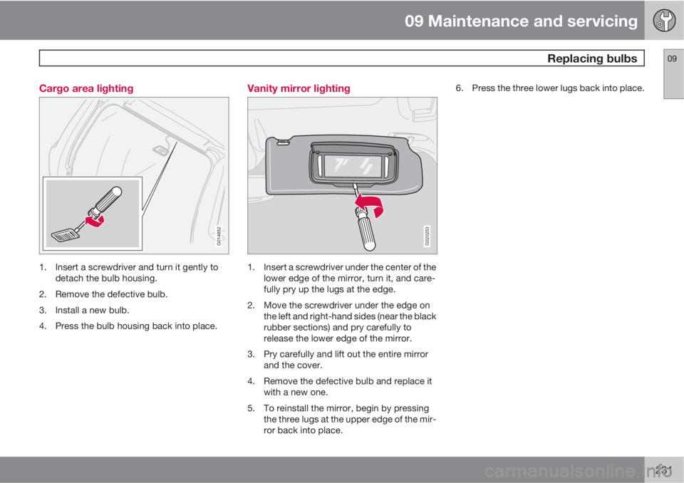 VOLVO V50 2010  Owner´s Manual 09 Maintenance and servicing
 Replacing bulbs09
231 Cargo area lighting
G014852
1. Insert a screwdriver and turn it gently to
detach the bulb housing.
2. Remove the defective bulb.
3. Install a new bu
