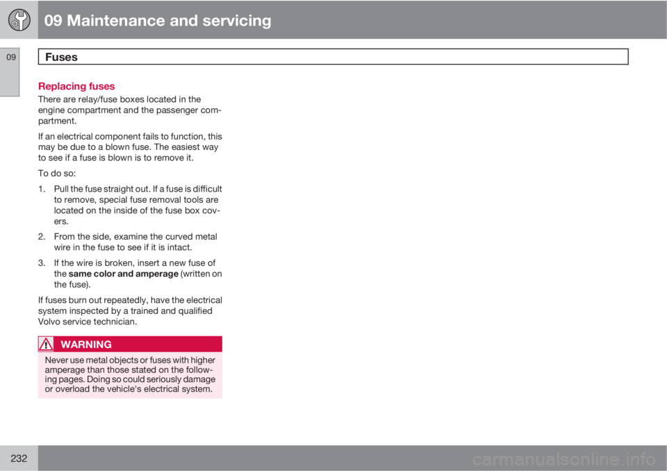 VOLVO V50 2010  Owner´s Manual 09 Maintenance and servicing
Fuses 09
232
Replacing fuses
There are relay/fuse boxes located in the
engine compartment and the passenger com-
partment.
If an electrical component fails to function, th