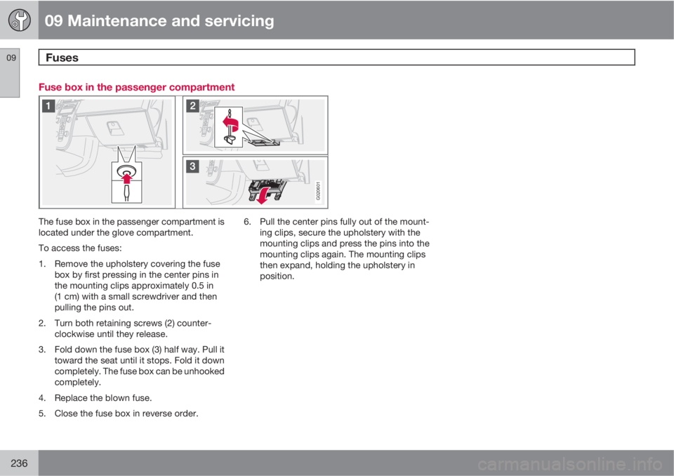 VOLVO V50 2010  Owner´s Manual 09 Maintenance and servicing
Fuses 09
236
Fuse box in the passenger compartment
G020601
The fuse box in the passenger compartment is
located under the glove compartment.
To access the fuses:
1. Remove