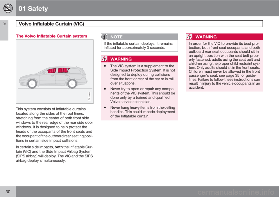 VOLVO V50 2010  Owner´s Manual 01 Safety
Volvo Inflatable Curtain (VIC) 01
30
The Volvo Inflatable Curtain system
G019985
This system consists of inflatable curtains
located along the sides of the roof liners,
stretching from the c