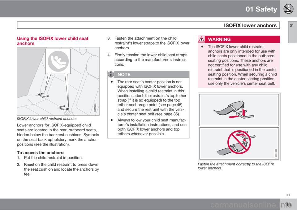 VOLVO V50 2010  Owner´s Manual 01 Safety
 ISOFIX lower anchors01

43 Using the ISOFIX lower child seat
anchors
G015268
ISOFIX lower child restraint anchors
Lower anchors for ISOFIX-equipped child
seats are located in the rear, ou