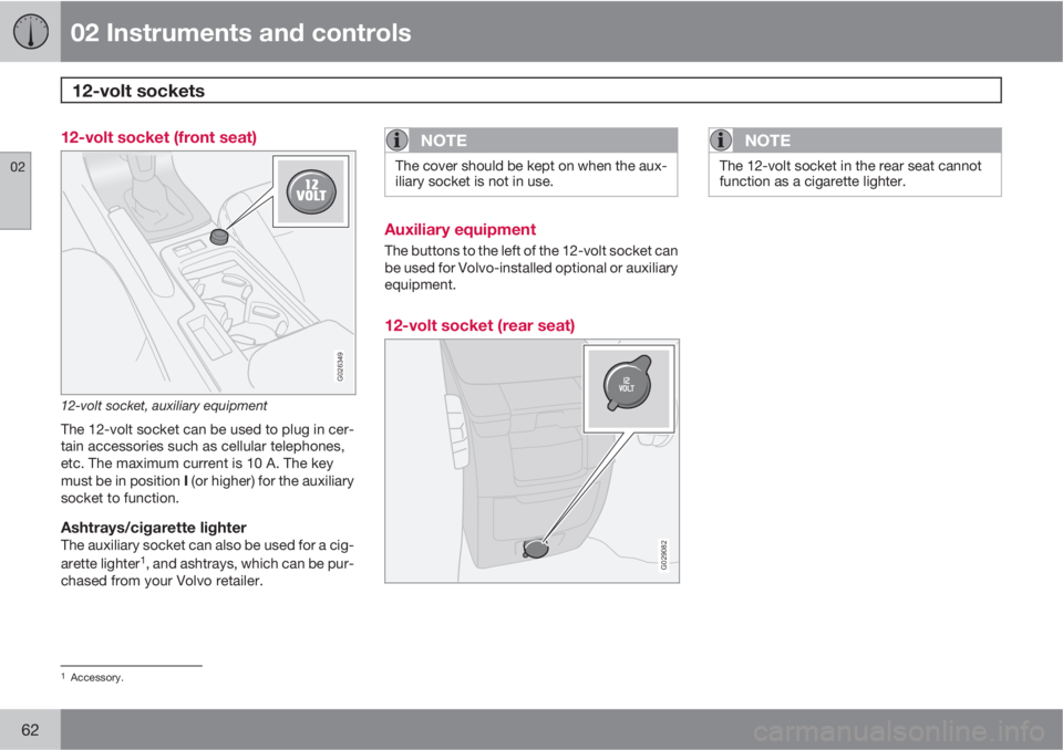VOLVO V50 2010  Owner´s Manual 02 Instruments and controls
12-volt sockets 
02
62
12-volt socket (front seat)
G026349
12-volt socket, auxiliary equipment
The 12-volt socket can be used to plug in cer-
tain accessories such as cellu