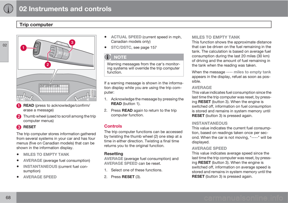 VOLVO V50 2010  Owner´s Manual 02 Instruments and controls
Trip computer 
02
68
G029052
READ (press to acknowledge/confirm/
erase a message)
Thumb wheel (used to scroll among the trip
computer menus)
RESET
The trip computer stores 