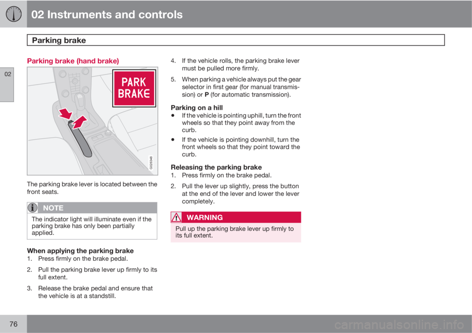 VOLVO V50 2010  Owner´s Manual 02 Instruments and controls
Parking brake 
02
76
Parking brake (hand brake)
G026348
The parking brake lever is located between the
front seats.
NOTE
The indicator light will illuminate even if the
par