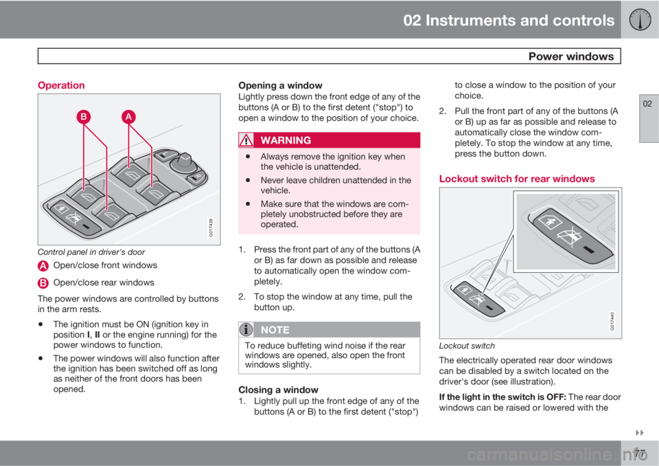 VOLVO V50 2010  Owner´s Manual 02 Instruments and controls
 Power windows
02

77 Operation
G017439
Control panel in driver's door
Open/close front windows
Open/close rear windows
The power windows are controlled by buttons
in