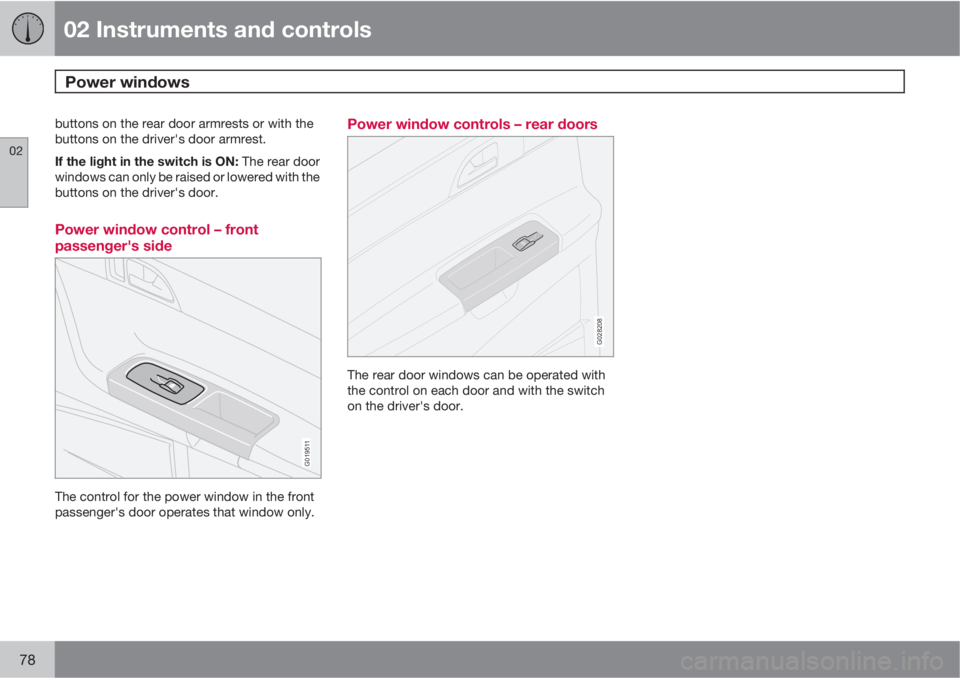 VOLVO V50 2010  Owner´s Manual 02 Instruments and controls
Power windows 
02
78
buttons on the rear door armrests or with the
buttons on the driver's door armrest.
If the light in the switch is ON: The rear door
windows can onl