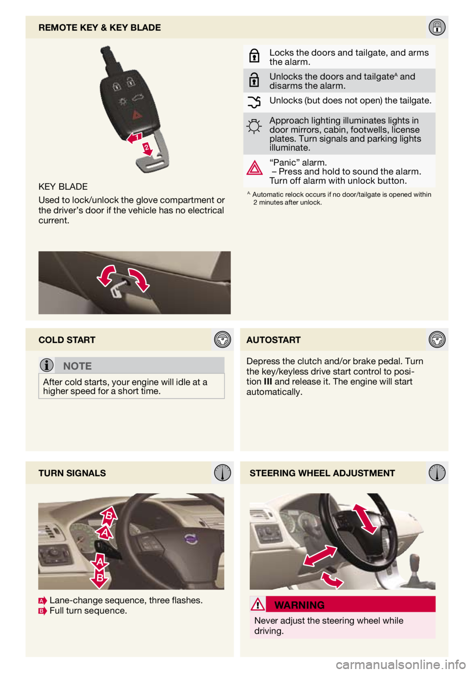 VOLVO V50 2010  Quick Guide 
key blade
Used to lock/unlock the glove compartment or the driver’s door if the vehicle has no electrical current.
remote key & key blade
locks the doors and tailgate, and arms the alarm.
Unlocks t