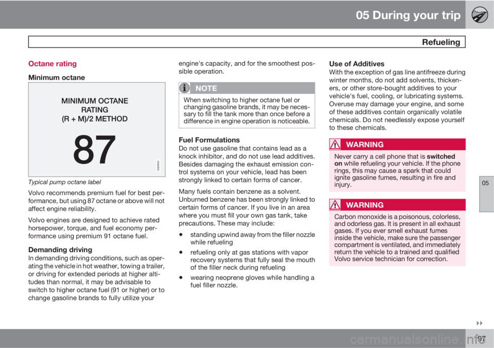 VOLVO V70/XC70 2010  Owner´s Manual 05 During your trip
 Refueling
05

197 Octane rating
Minimum octane
G028920
Typical pump octane label
Volvo recommends premium fuel for best per-
formance, but using 87 octane or above will not
affe