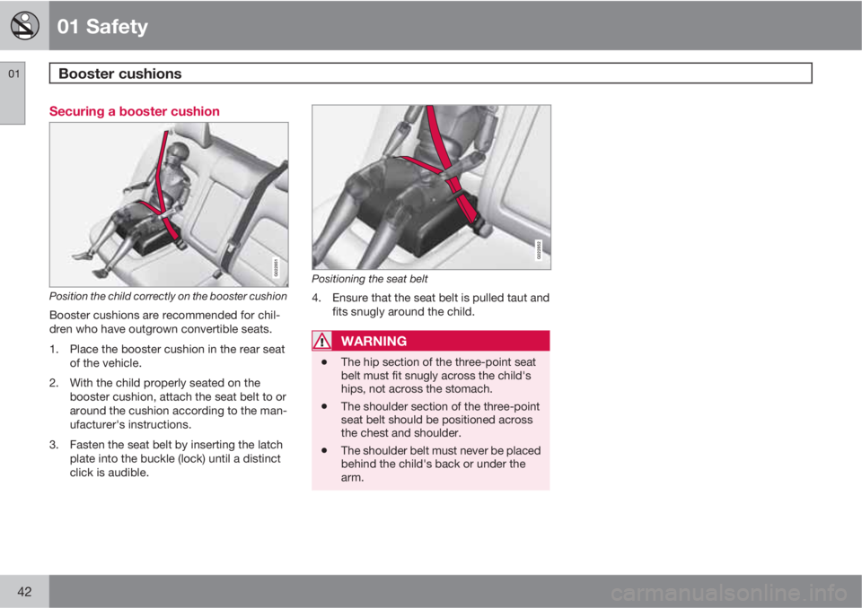 VOLVO V70/XC70 2010  Owner´s Manual 01 Safety
Booster cushions 01
42
Securing a booster cushion
G022851
Position the child correctly on the booster cushion
Booster cushions are recommended for chil-
dren who have outgrown convertible se